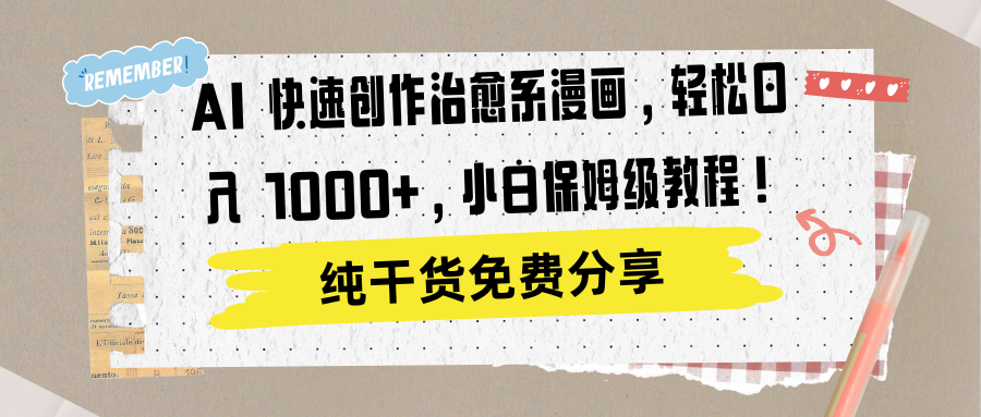 AI 快速创作治愈系漫画，轻松达成日入 1000+，小白保姆级教程！-阿戒项目库