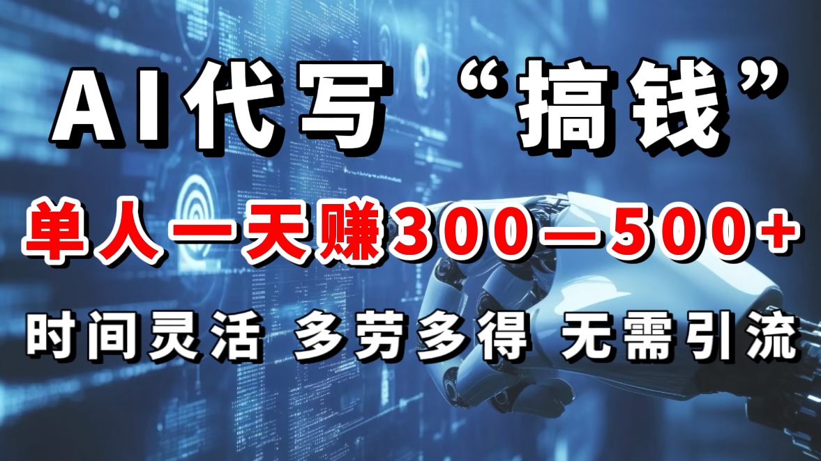 AI代写“搞钱”每天2-3小时，无需引流，轻松日入300-500＋-阿戒项目库