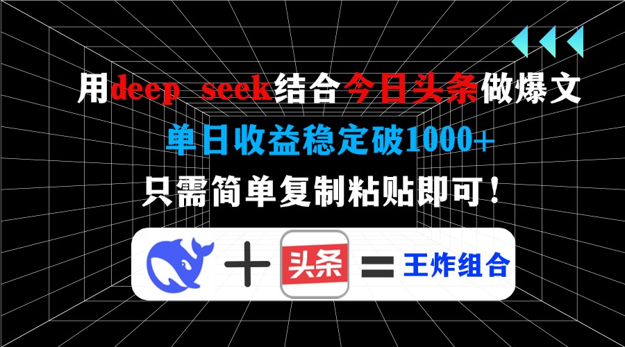 用deepseek结合今日头条做爆文，单日收益稳定破1000+，只需简单复制粘贴即可！-阿戒项目库