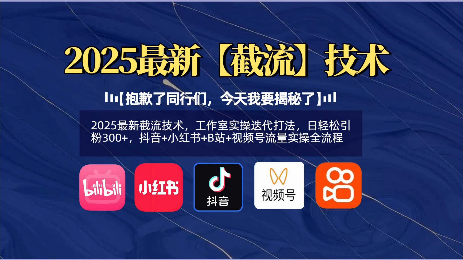 【抱歉了同行们，今天我要揭秘了】2025最新截流技术，工作室实操迭代打法，日轻松引粉300+，抖音+小红书+B站+视频号流量实操全流程-阿戒项目库