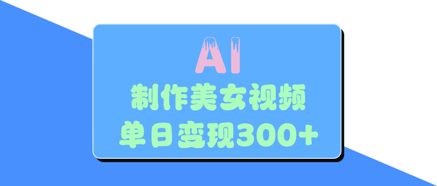 AI美女生成视频，单日变现300+-阿戒项目库