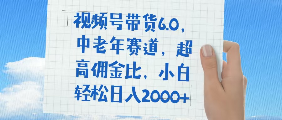 视频号带货6.0，中老年赛道，普通人也能轻松日入1500+，超高佣金比-阿戒项目库
