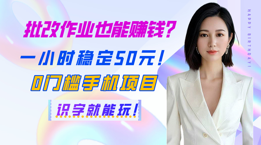 批改作业也能赚钱？一小时稳定50元！0门槛手机项目，识字就能玩！-阿戒项目库
