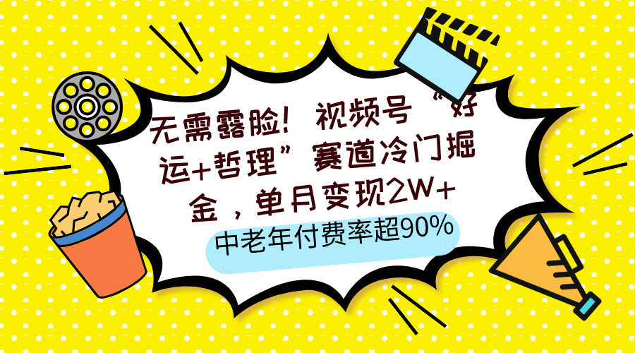 无需露脸！视频号“好运+哲理”赛道冷门掘金，单月变现2W+，中老年付费率超90%-阿戒项目库