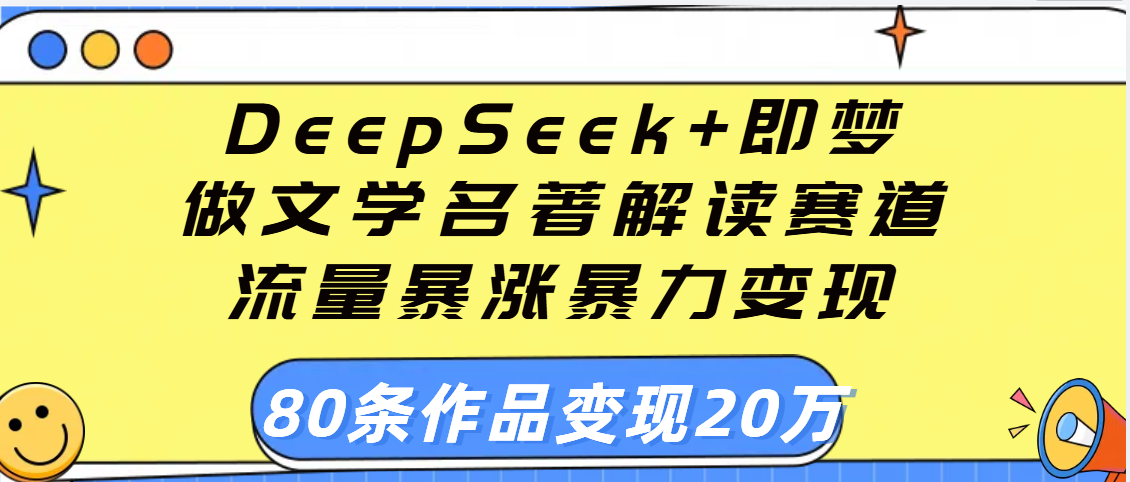 用DeepSeek+即梦做文学名著解读赛道，流量暴涨暴力变现，89条作品变现20万-阿戒项目库