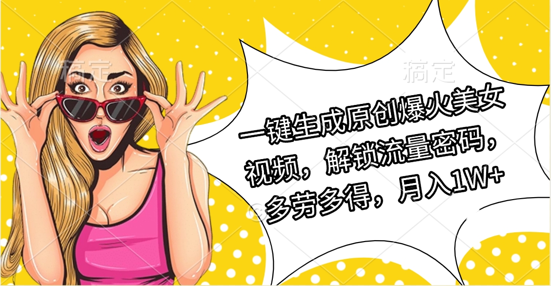 一键生成原创爆火美女视频，解锁流量密码，多劳多得，月入1W+-阿戒项目库