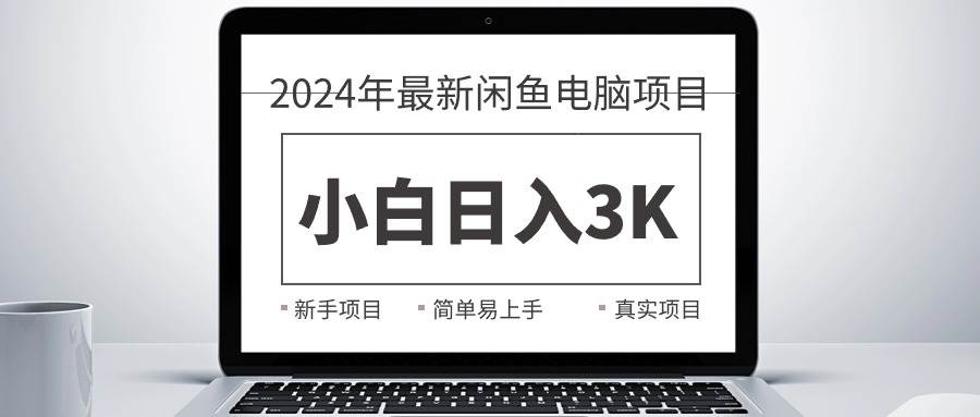 2024最新闲鱼卖电脑项目，新手小白日入3K+，最真实的项目教学-阿戒项目库