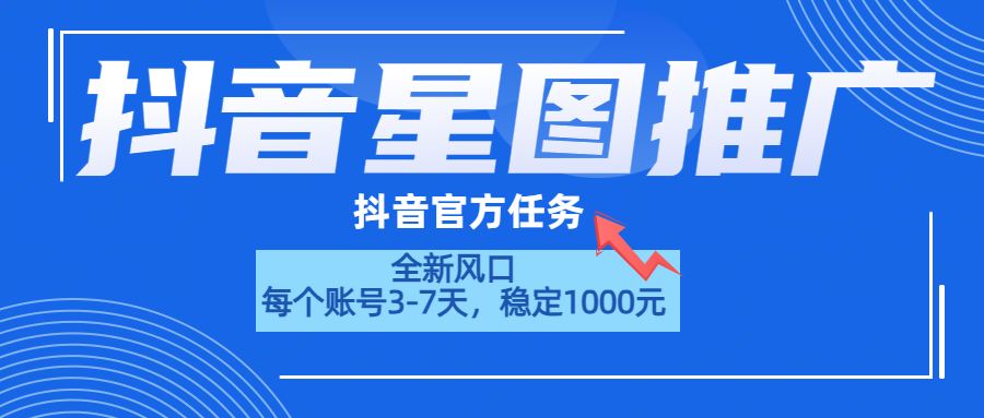抖音星图推广，官方任务，一个账号1000元！！！-阿戒项目库