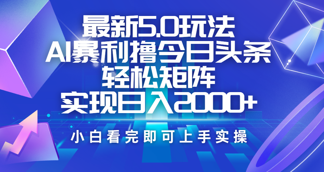 今日头条最新5.0玩法，思路简单，复制粘贴，轻松实现矩阵日入2000+-阿戒项目库