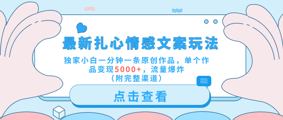 最新扎心情感文案玩法，独家小白一分钟一条原创作品，单个作品变现5000+，流量爆炸（附完整渠道）-阿戒项目库