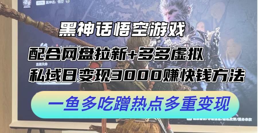 黑神话悟空游戏配合网盘拉新+多多虚拟+私域日变现3000+赚快钱方法。…-阿戒项目库