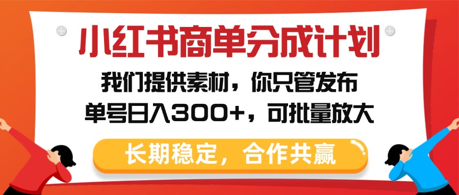 小红书商单分成计划，我们提供素材，你只管发布，单号日入300+，可批量放大-阿戒项目库