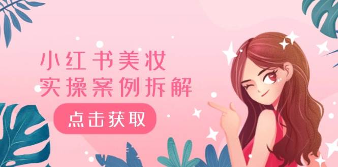 小红书美妆实操案例拆解，深度解读小红书40万粉  8000赞180粉，为什么?-阿戒项目库