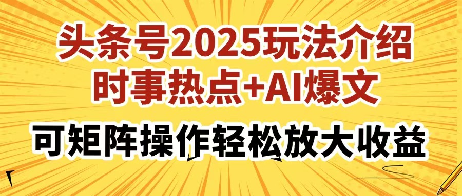 头条号2025玩法介绍，时事热点+AI爆文，可矩阵操作轻松放大收益-阿戒项目库