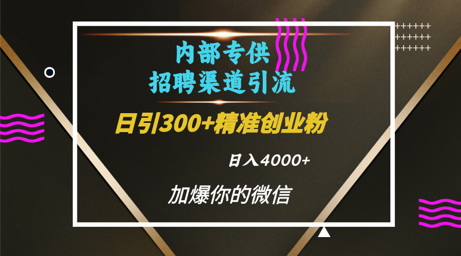 内部招聘引流技术，很实用的引流方法，流量巨大小白轻松上手日引300+精准创业粉，单日可变现4000+-阿戒项目库