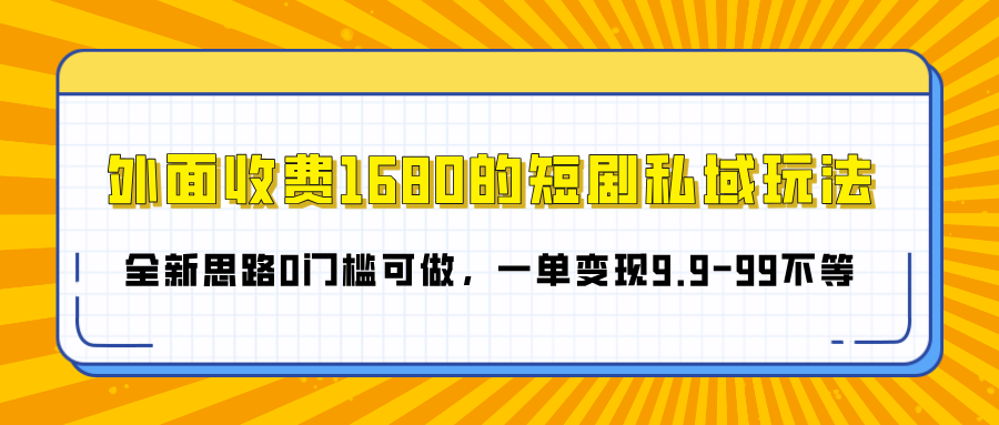 外面收费1680的短剧私域玩法，全新思路0门槛可做，一单变现9.9-99不等-阿戒项目库