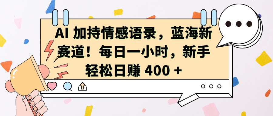AI加持情感语录，蓝海新赛道！每日一小时，新手轻松日赚 400 +-阿戒项目库