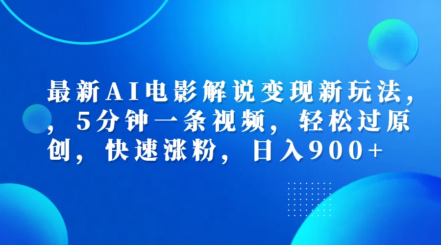 最新AI电影解说变现新玩法,，5分钟一条视频，轻松过原创，快速涨粉，日入900+-阿戒项目库