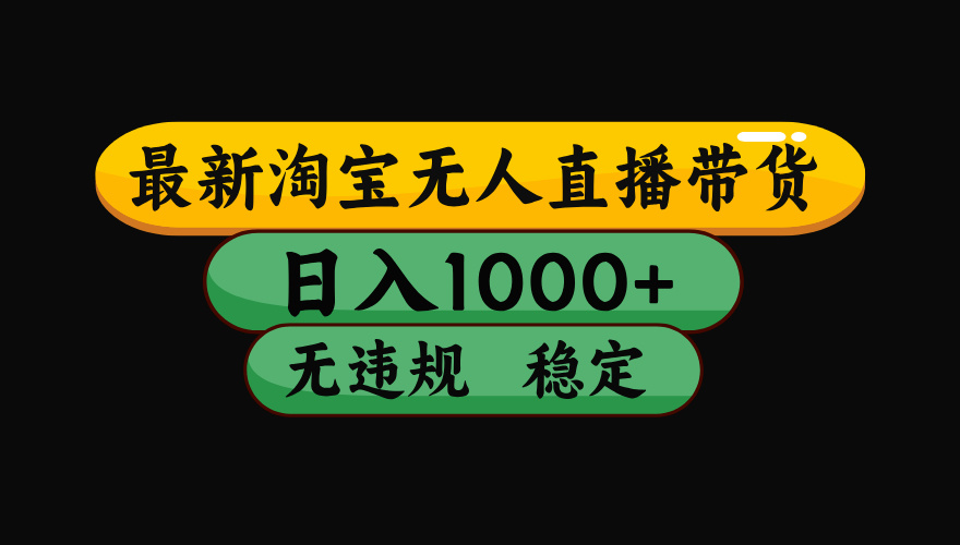 （最新）淘宝无人直播带货，日入1000+，不违规不封号，稳定，3月中旬研究的独家技术，操作简单-阿戒项目库