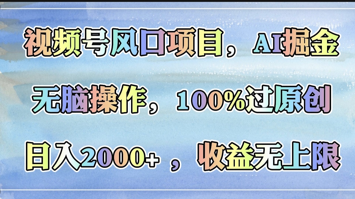 视频号风口项目，AI掘金，无脑操作，100%过原创，日入2000+，收益无上限-阿戒项目库