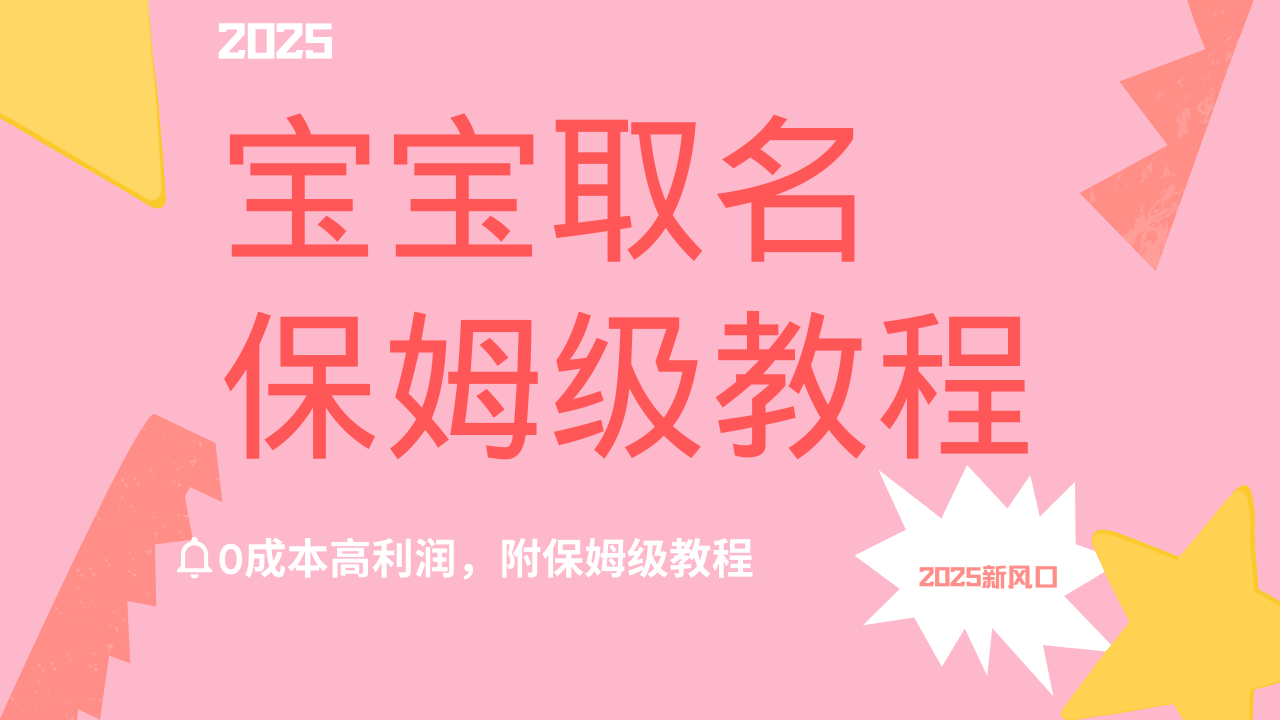 2025新风口项目宝宝取名，0成本高利润，附保姆级教程，月入过万不是梦-阿戒项目库