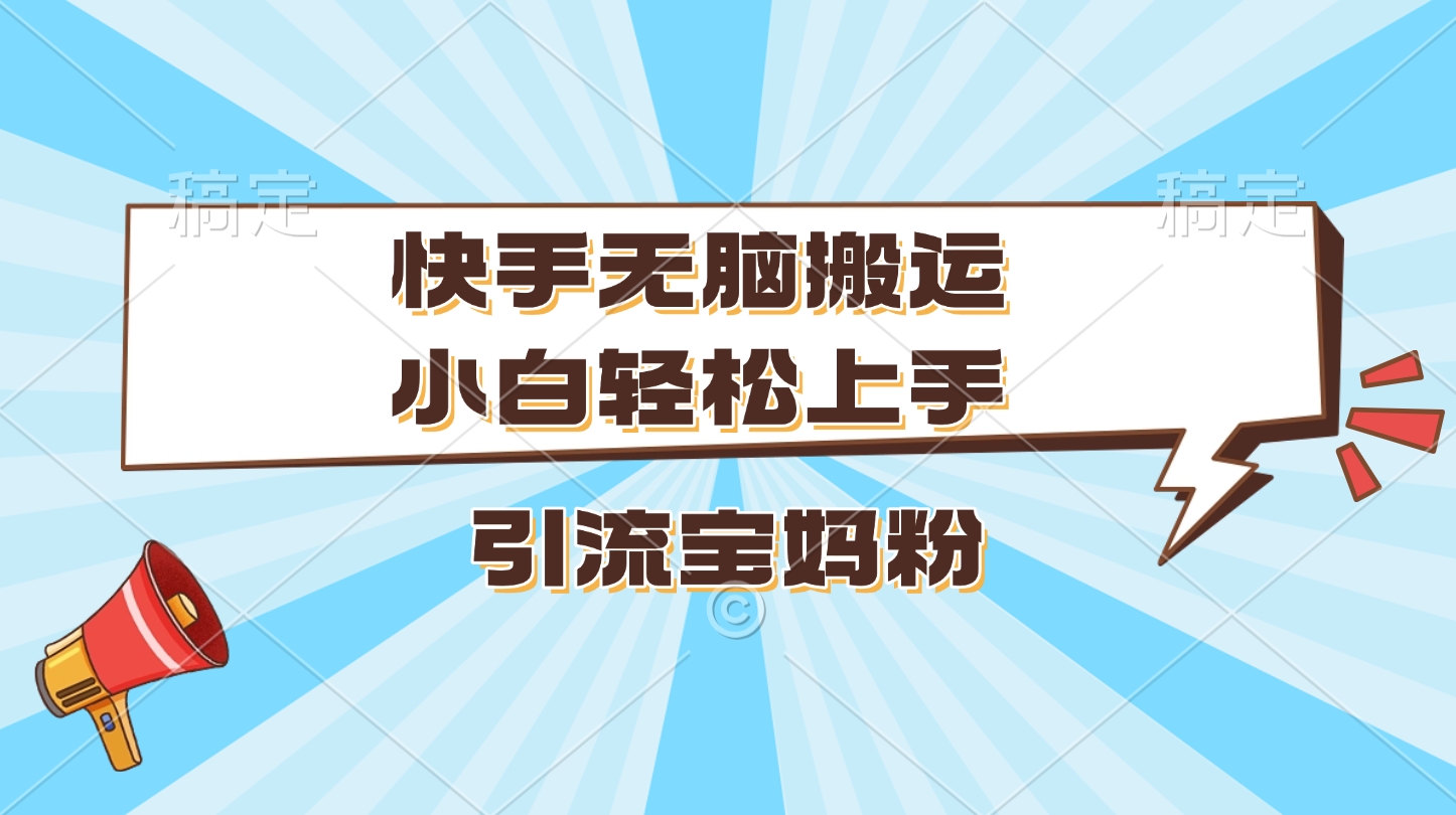 快手无脑搬运，小白轻松上手，引流宝妈粉-阿戒项目库