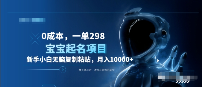 0成本，小白无脑复制粘贴，一单298  靠给宝宝起名月入10000+  附送软件-阿戒项目库