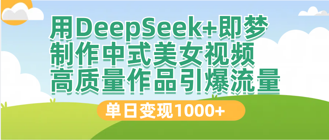 DeepSeek+即梦制作中式美女视频，高质量作品引爆流量，单日变现1000+-阿戒项目库