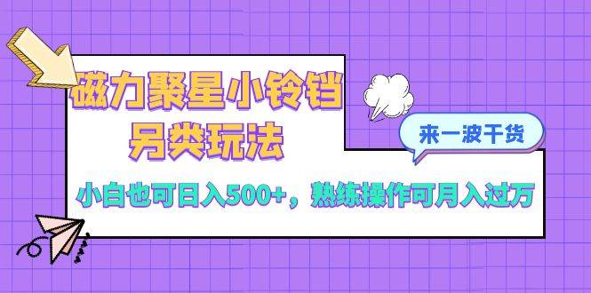 磁力聚星小铃铛另类玩法，小白也可日入500+，熟练操作可月入过万-阿戒项目库