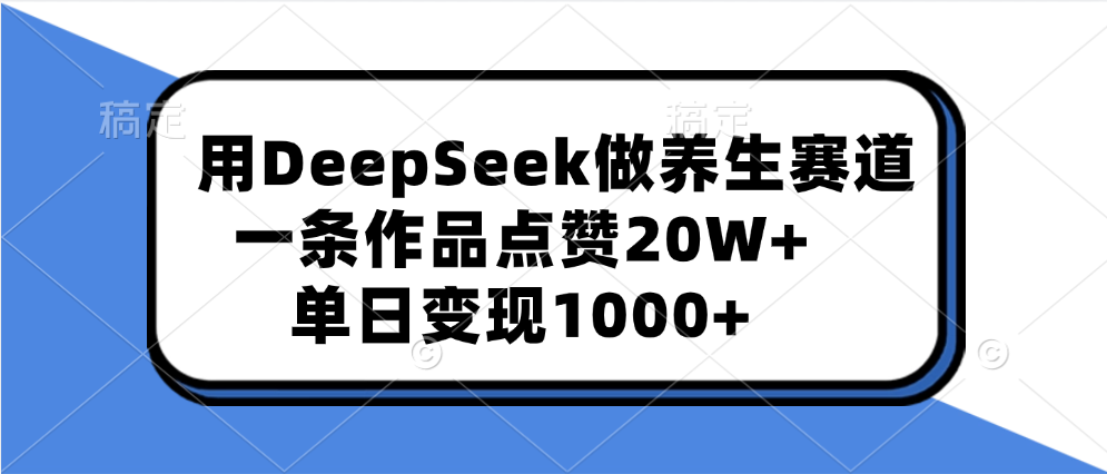 用DeepSeek做养生赛道，一条作品点赞20W+，单日变现1000+-阿戒项目库
