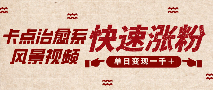 卡点治愈风景视频，快速涨粉，迅速变现，单日变现1000＋-阿戒项目库