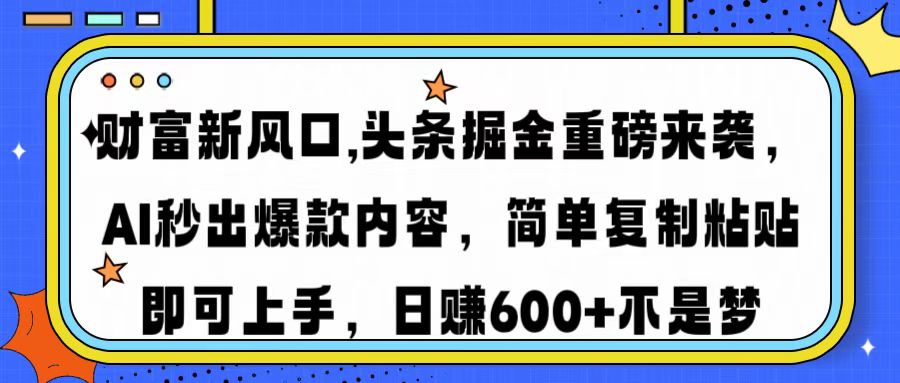 财富新风口,头条掘金重磅来袭，AI秒出爆款内容，简单复制粘贴即可上手，日赚600+不是梦-阿戒项目库