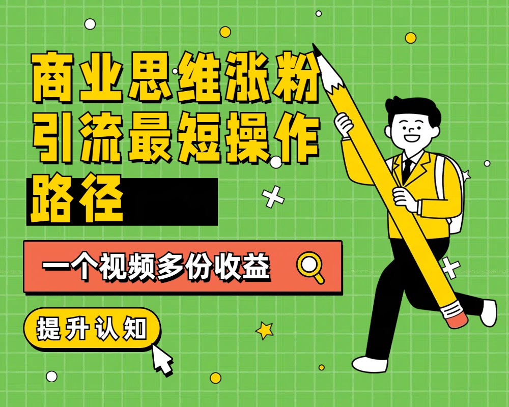 商业思维涨粉+引流最短操作路径，一个视频多份收益-阿戒项目库