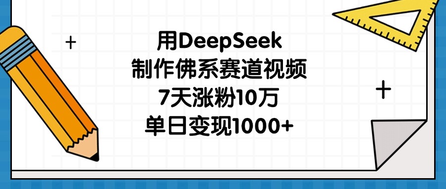 用DeepSeek制作佛系赛道视频，7天涨粉10万，单日变现1000+-阿戒项目库