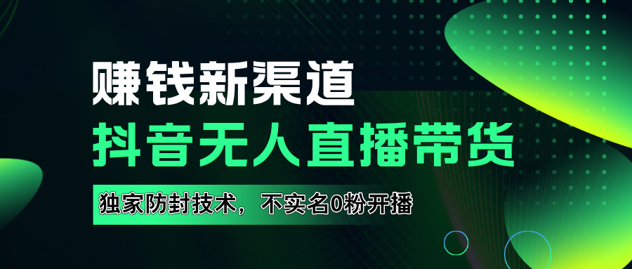 如果通过抖音无人直播实现财务自由，全套详细实操流量，含防封技术，不实名开播，0粉开播-阿戒项目库