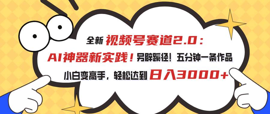 视频号赛道2.0：AI神器新实践！另辟蹊径！五分钟一条作品，小白变高手…-阿戒项目库
