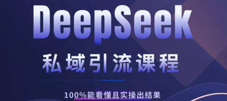 DeepSeek私域引流课程，小白也能看懂，实操必出结果，日引目标客户200+-阿戒项目库