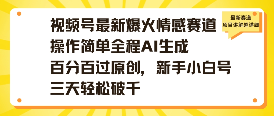 视频号最新爆火情感赛道操作简单全程AI生成百分百过原创，新手小白号三天轻松破千-阿戒项目库