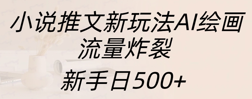 小说推文新玩法AI绘画，流量炸裂，新手日入500+-阿戒项目库