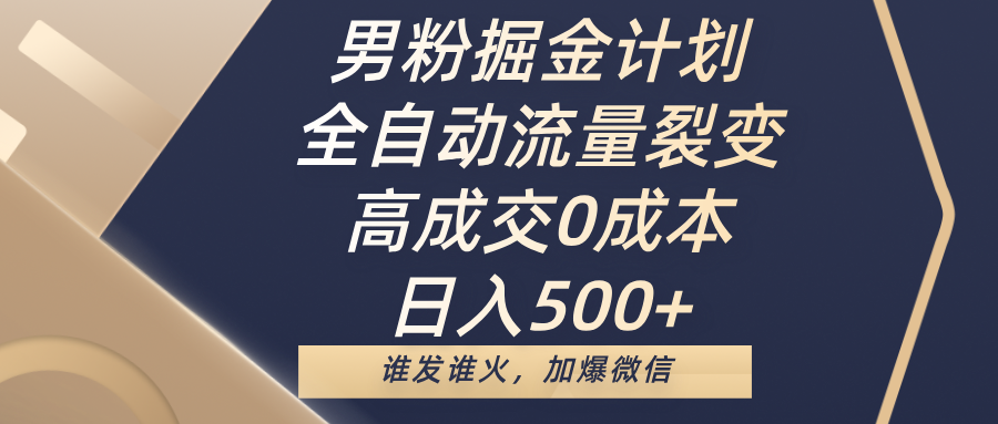 男粉掘金计划，全自动流量裂变，高成交0成本，日入500+，谁发谁火，加爆微信-阿戒项目库
