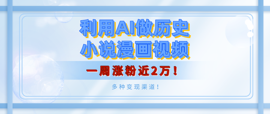 利用AI做历史小说漫画视频，有人月入5000+，一周涨粉近2万！多种变现渠道！-阿戒项目库
