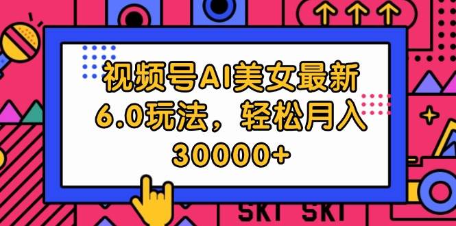 视频号AI美女最新6.0玩法，轻松月入30000+-阿戒项目库