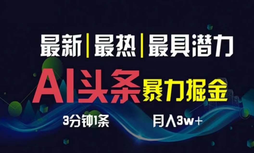 AI撸头条3天必起号，超简单3分钟1条，一键多渠道分发，复制粘贴月入1W+-阿戒项目库