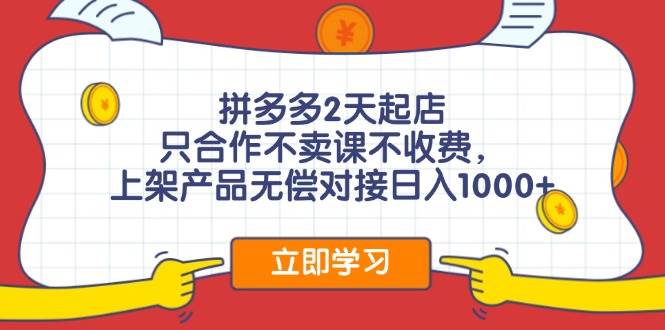拼多多2天起店，只合作不卖课不收费，上架产品无偿对接日入1000+-阿戒项目库