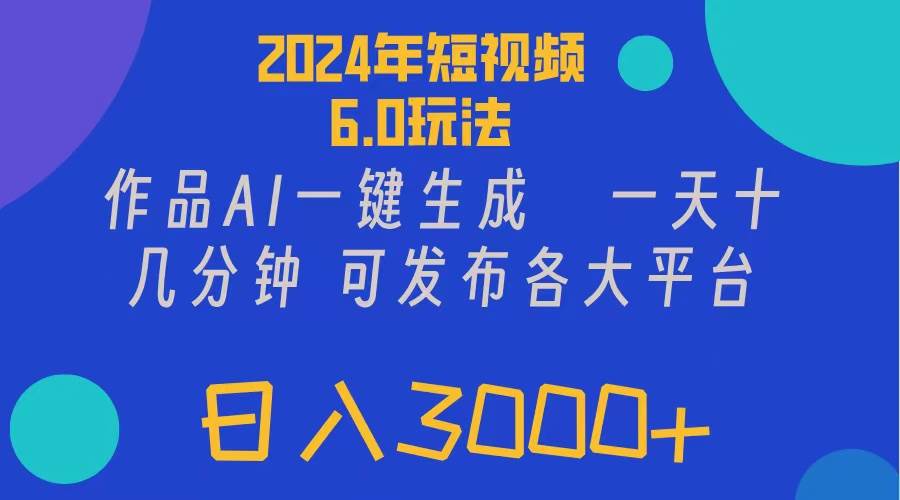 2024年短视频6.0玩法，作品AI一键生成，可各大短视频同发布。轻松日入3…-阿戒项目库