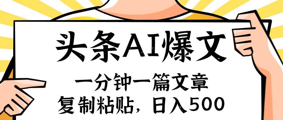 手机一分钟一篇文章，复制粘贴，AI玩赚今日头条6.0，小白也能轻松月入…-阿戒项目库