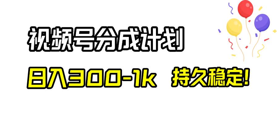 视频号分成计划，日入300-1k，持久稳定！-阿戒项目库