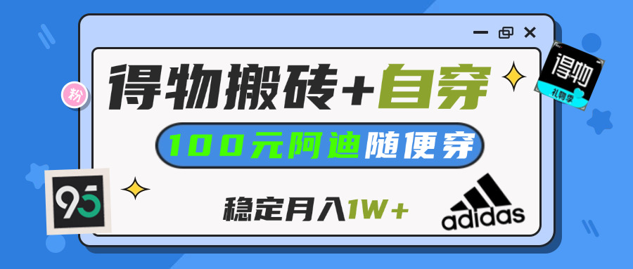 【得物】鞋服搬砖,自穿阿迪100+,一单50-500+,小白轻松上手,月入1W+-阿戒项目库