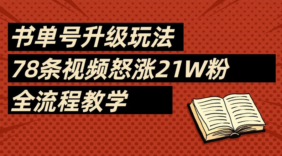 2025书单号最新玩法，78条视频怒涨21w粉，无保留教学附模板-阿戒项目库