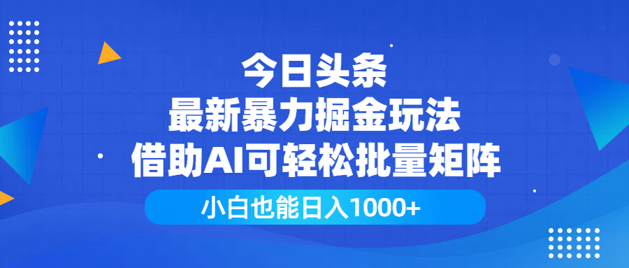 今日头条最新暴力掘金玩法，借助AI可轻松批量矩阵，小白也能日入1000+-阿戒项目库